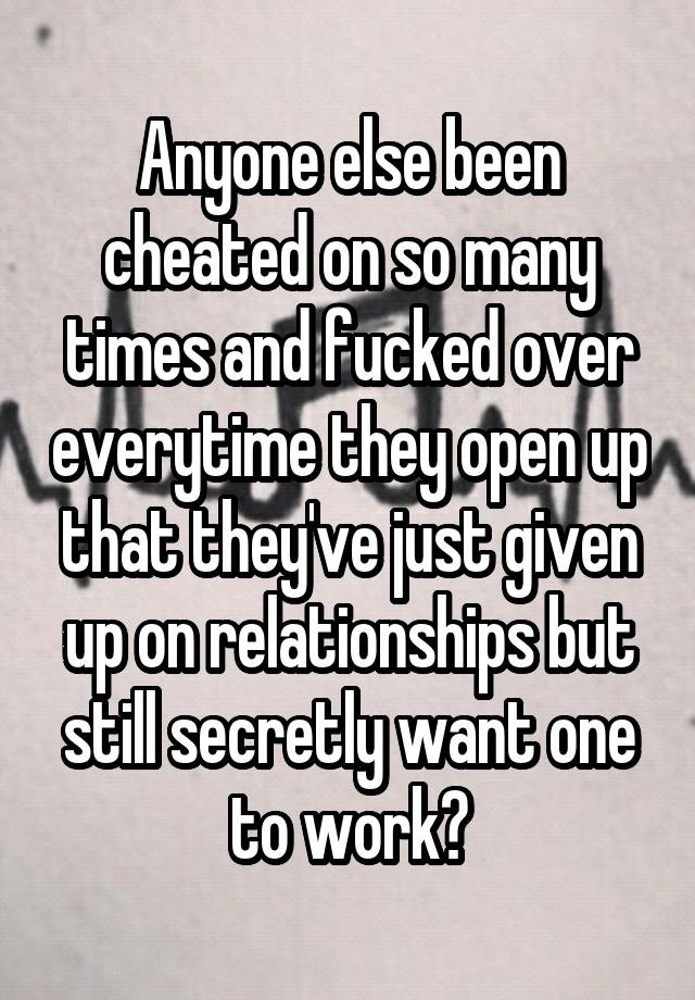 Anyone else been cheated on so many times and fucked over everytime they open up that they've just given up on relationships but still secretly want one to work?