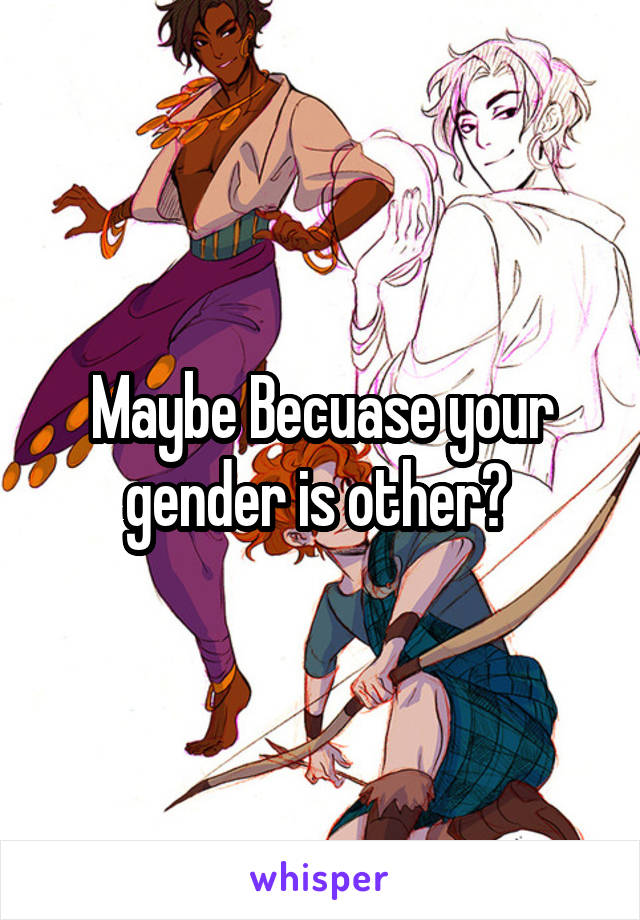 Maybe Becuase your gender is other? 