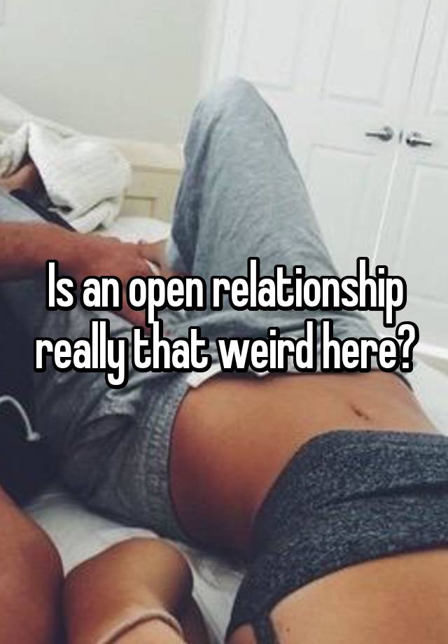 Is an open relationship really that weird here?