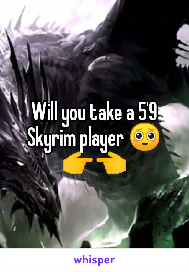 Will you take a 5'9 Skyrim player 🥺👉👈