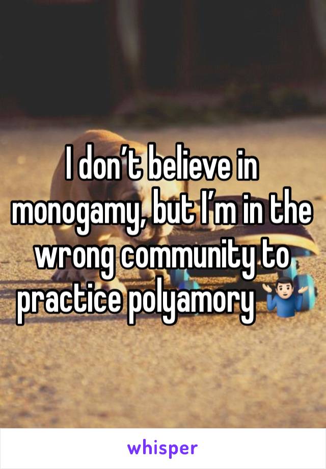 I don’t believe in monogamy, but I’m in the wrong community to practice polyamory 🤷🏻‍♂️