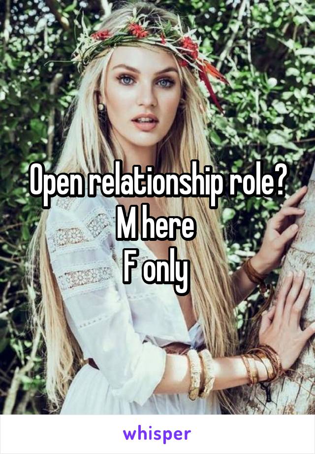 Open relationship role?
M here 
F only 