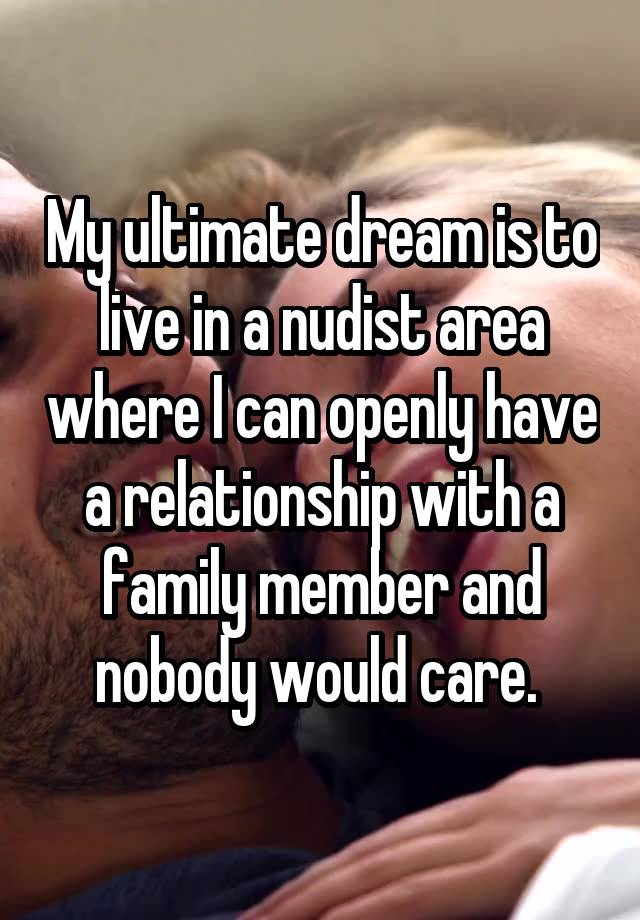 My ultimate dream is to live in a nudist area where I can openly have a relationship with a family member and nobody would care. 