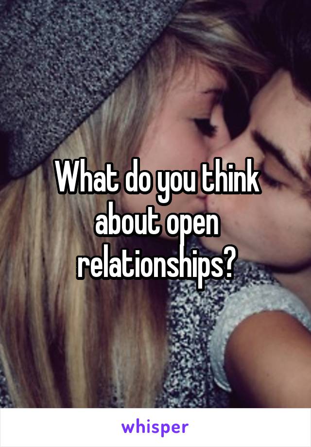 What do you think about open relationships?