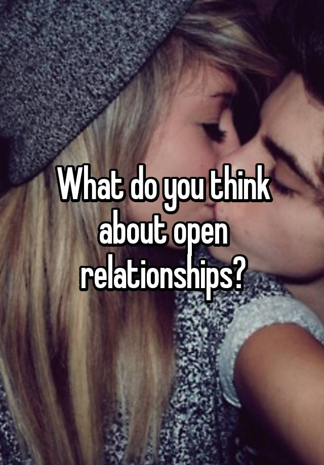 What do you think about open relationships?