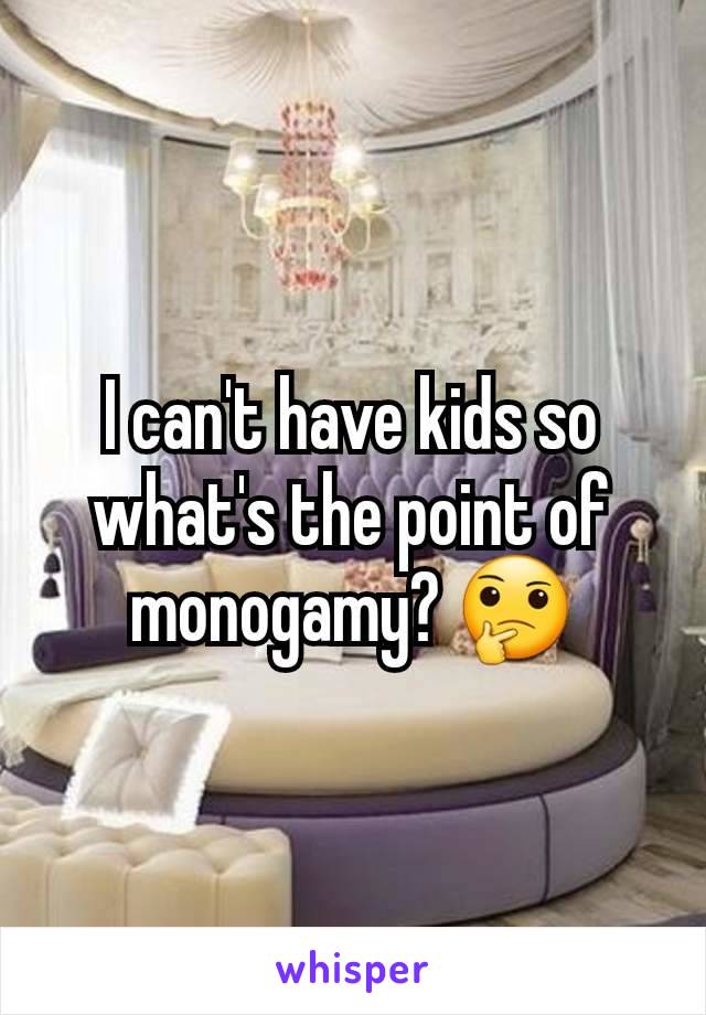 I can't have kids so what's the point of monogamy? 🤔