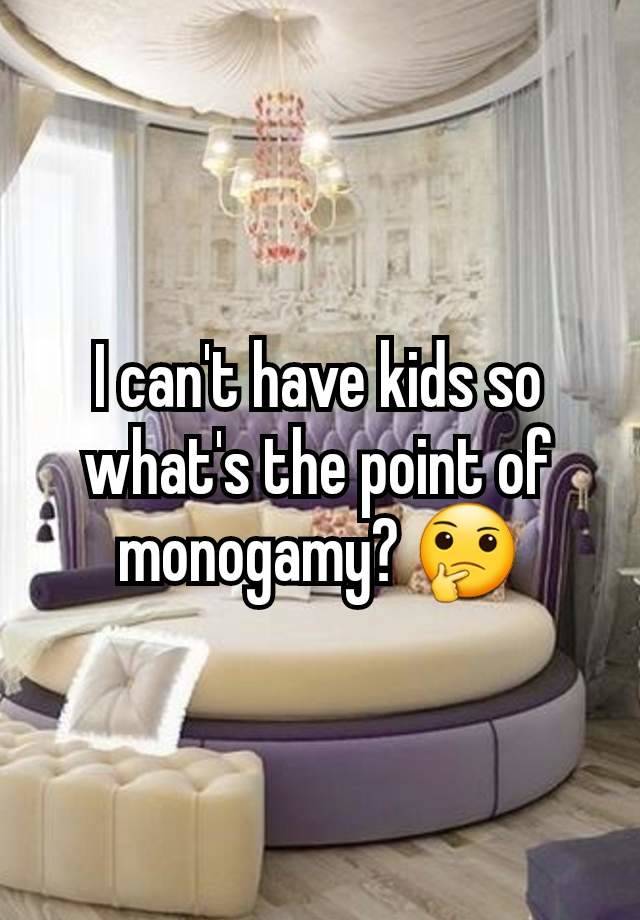 I can't have kids so what's the point of monogamy? 🤔