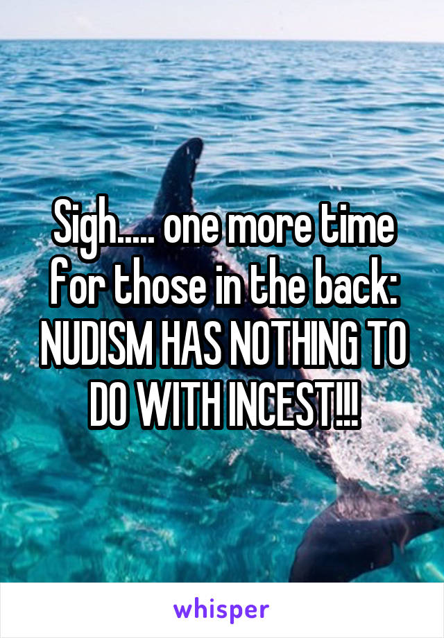 Sigh..... one more time for those in the back:
NUDISM HAS NOTHING TO DO WITH INCEST!!!