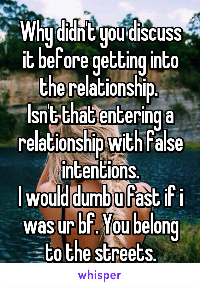 Why didn't you discuss it before getting into the relationship. 
Isn't that entering a relationship with false intentions.
I would dumb u fast if i was ur bf. You belong to the streets.