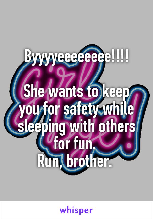 Byyyyeeeeeeee!!!!

She wants to keep you for safety while sleeping with others for fun. 
Run, brother. 