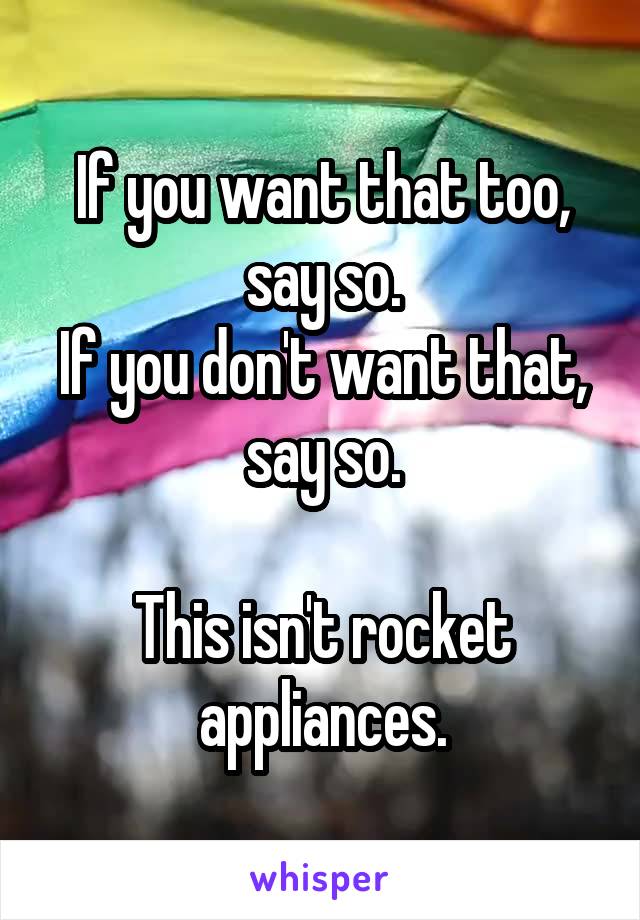 If you want that too, say so.
If you don't want that, say so.

This isn't rocket appliances.