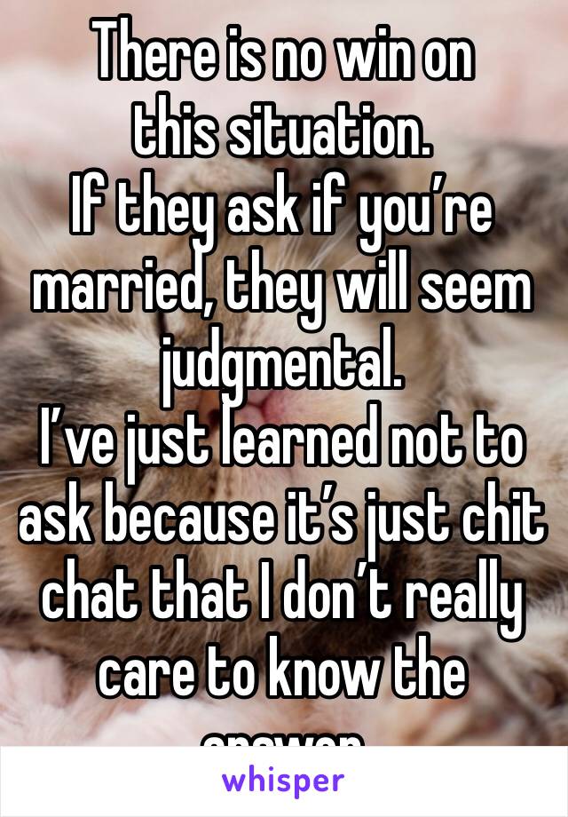 There is no win on this situation.
If they ask if you’re married, they will seem judgmental.
I’ve just learned not to ask because it’s just chit chat that I don’t really care to know the answer 