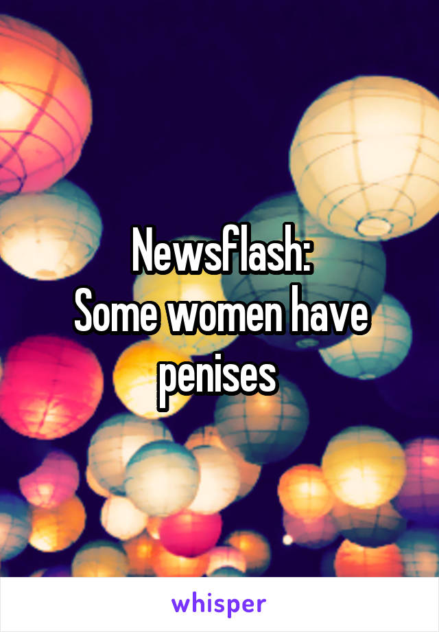 Newsflash:
Some women have penises 