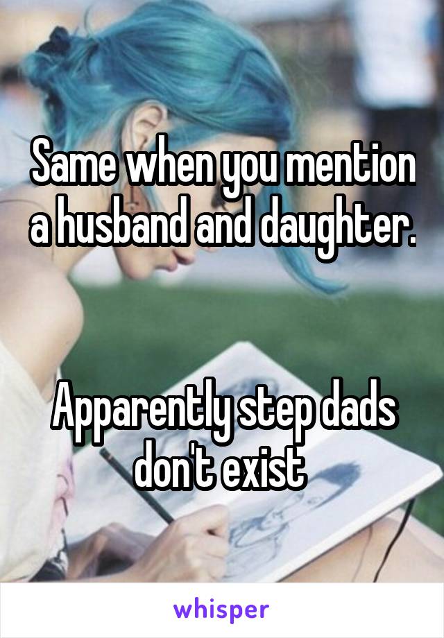 Same when you mention a husband and daughter. 

Apparently step dads don't exist 