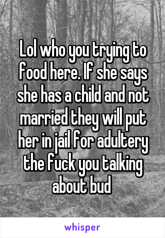 Lol who you trying to food here. If she says she has a child and not married they will put her in jail for adultery the fuck you talking about bud 