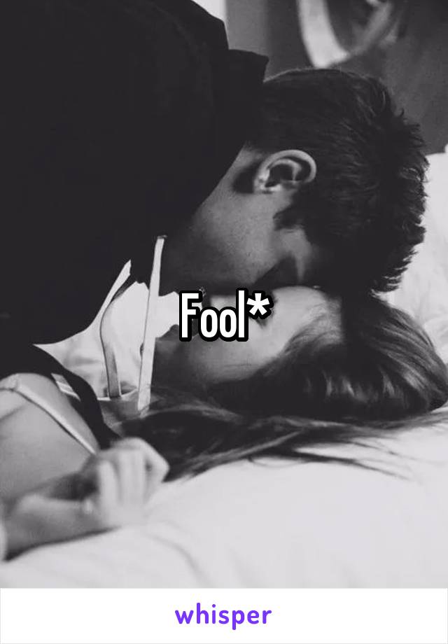 Fool*