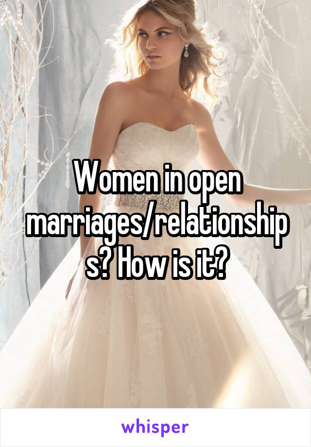 Women in open marriages/relationships? How is it?