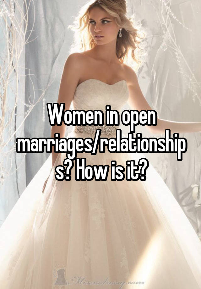 Women in open marriages/relationships? How is it?