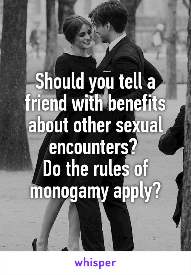 Should you tell a friend with benefits about other sexual encounters? 
Do the rules of monogamy apply?