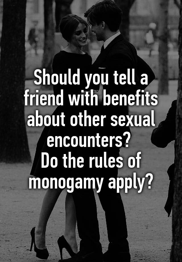 Should you tell a friend with benefits about other sexual encounters? 
Do the rules of monogamy apply?