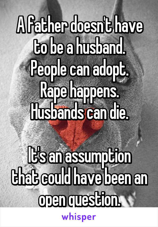 A father doesn't have to be a husband.
People can adopt.
Rape happens.
Husbands can die.

It's an assumption that could have been an open question.