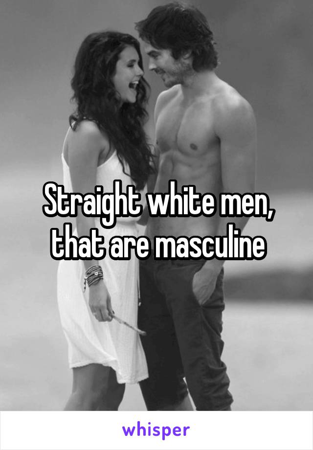 Straight white men, that are masculine