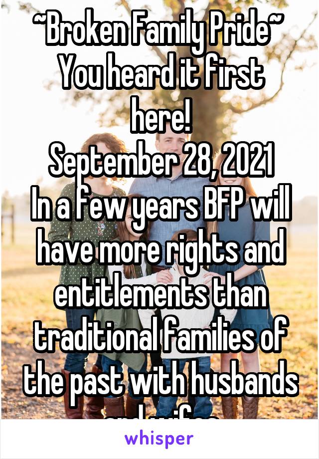 ~Broken Family Pride~ 
You heard it first here!
September 28, 2021
In a few years BFP will have more rights and entitlements than traditional families of the past with husbands and wifes