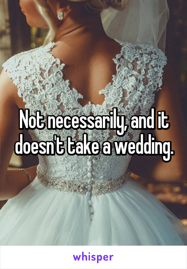 Not necessarily, and it doesn't take a wedding.