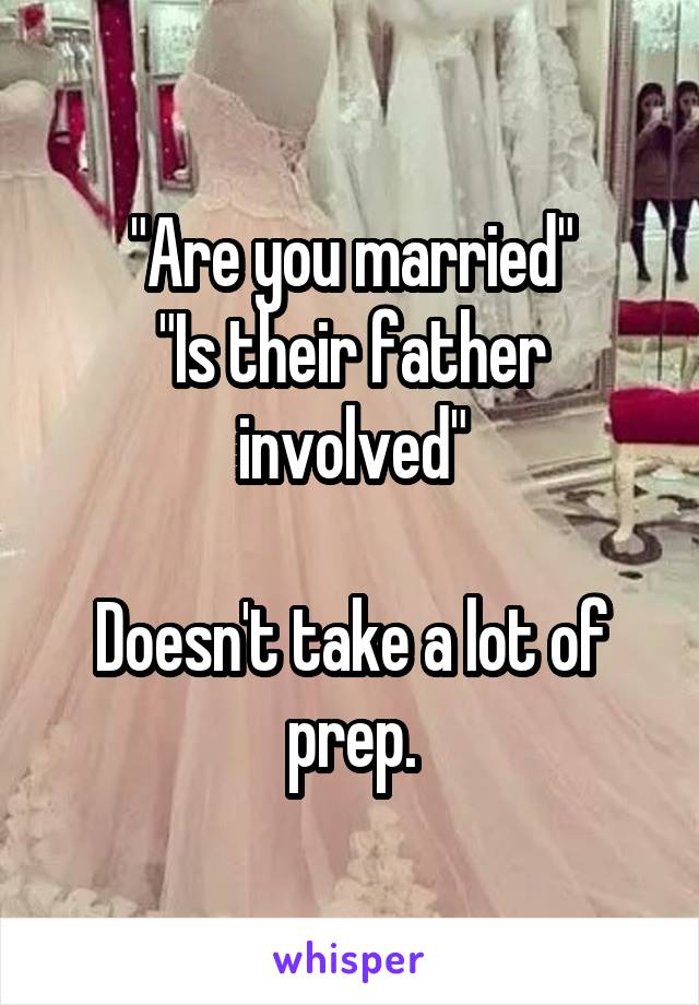 "Are you married"
"Is their father involved"

Doesn't take a lot of prep.