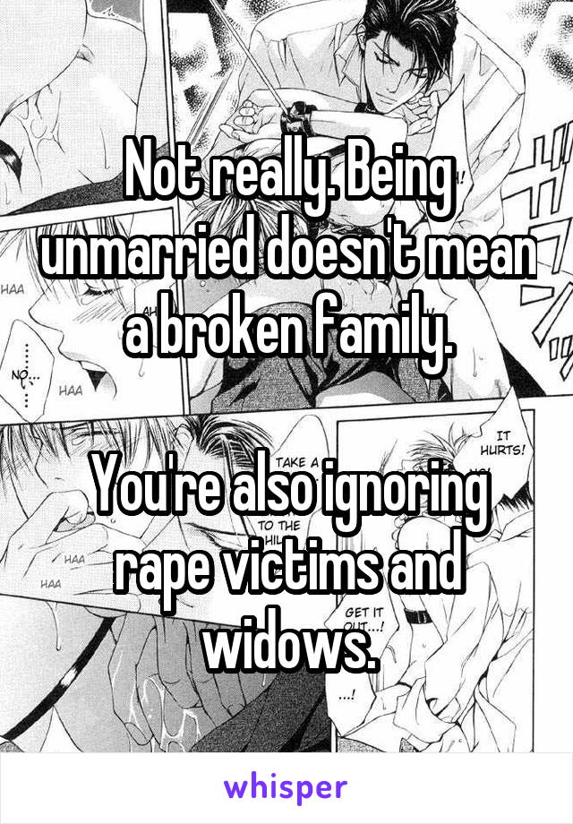 Not really. Being unmarried doesn't mean a broken family.

You're also ignoring rape victims and widows.