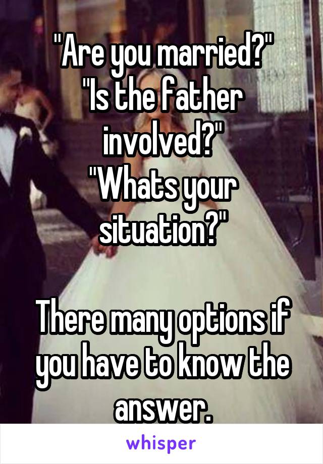 "Are you married?"
"Is the father involved?"
"Whats your situation?"

There many options if you have to know the answer.