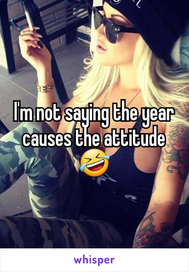 I'm not saying the year causes the attitude 🤣