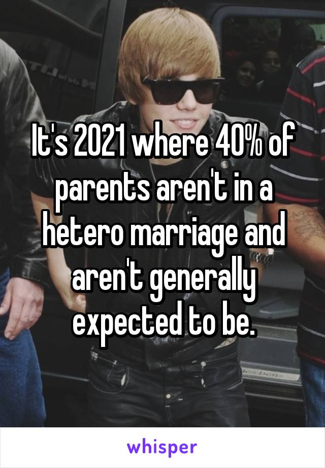 It's 2021 where 40% of parents aren't in a hetero marriage and aren't generally expected to be.