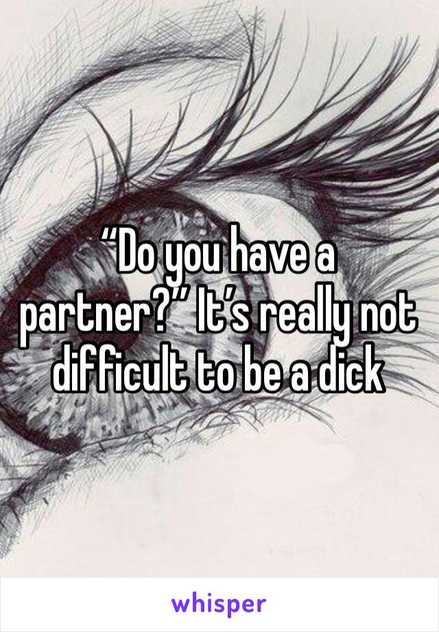 “Do you have a partner?” It’s really not difficult to be a dick 