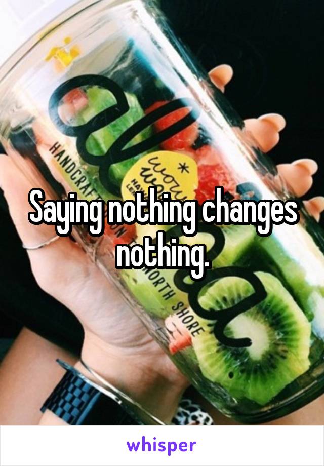 Saying nothing changes nothing.