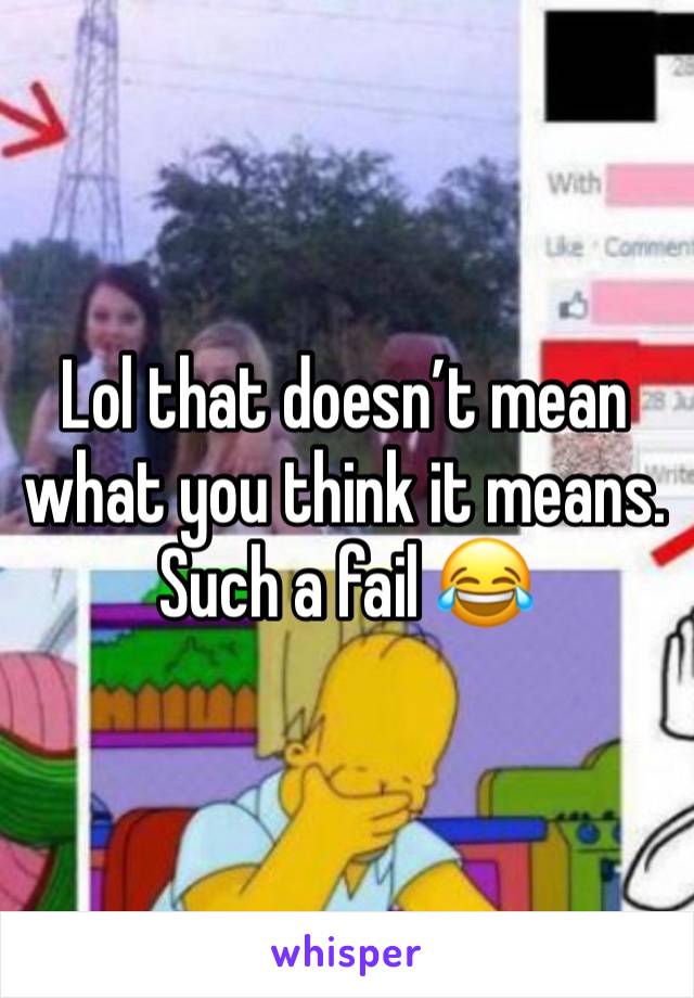 Lol that doesn’t mean what you think it means. Such a fail 😂