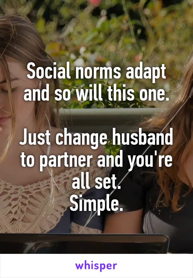 Social norms adapt and so will this one.

Just change husband to partner and you're all set.
Simple.