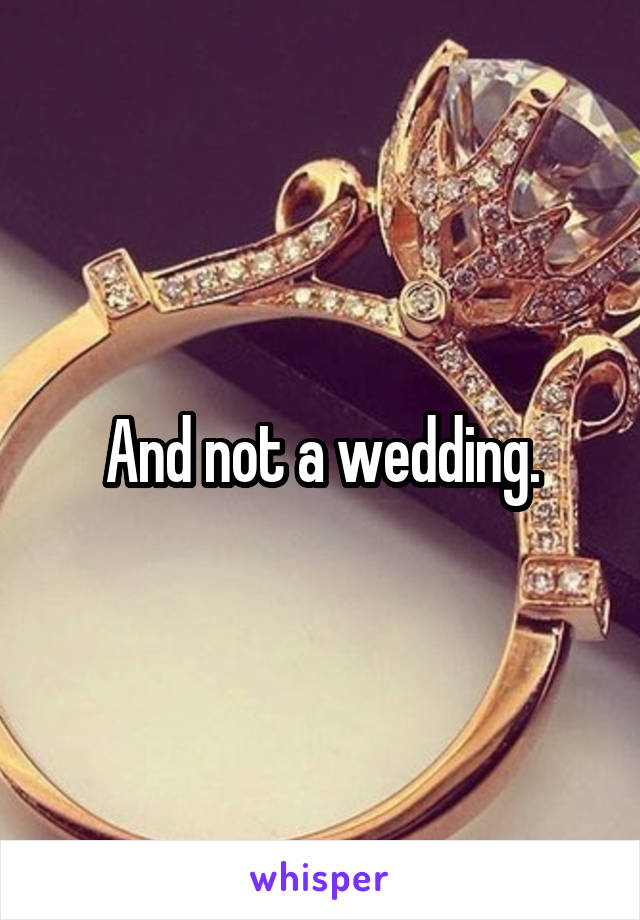 And not a wedding.