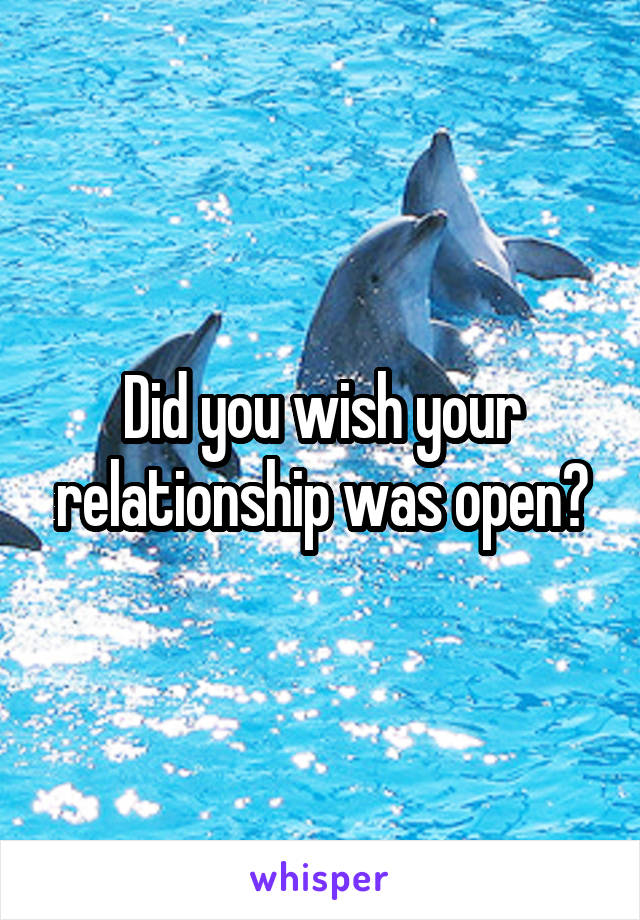 Did you wish your relationship was open?