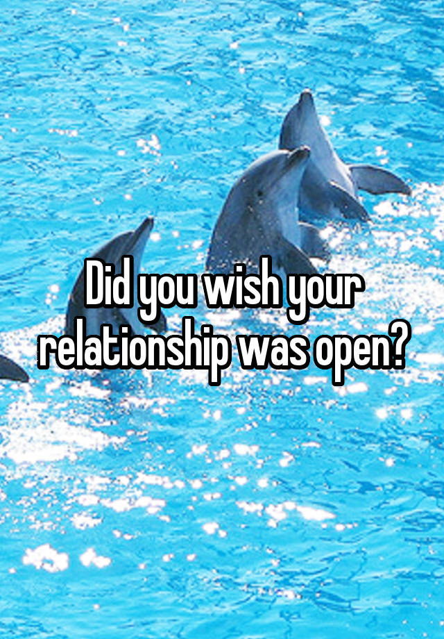 Did you wish your relationship was open?