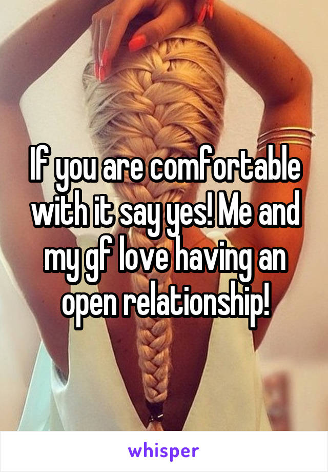 If you are comfortable with it say yes! Me and my gf love having an open relationship!