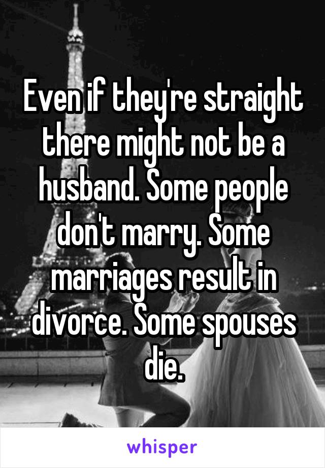 Even if they're straight there might not be a husband. Some people don't marry. Some marriages result in divorce. Some spouses die.