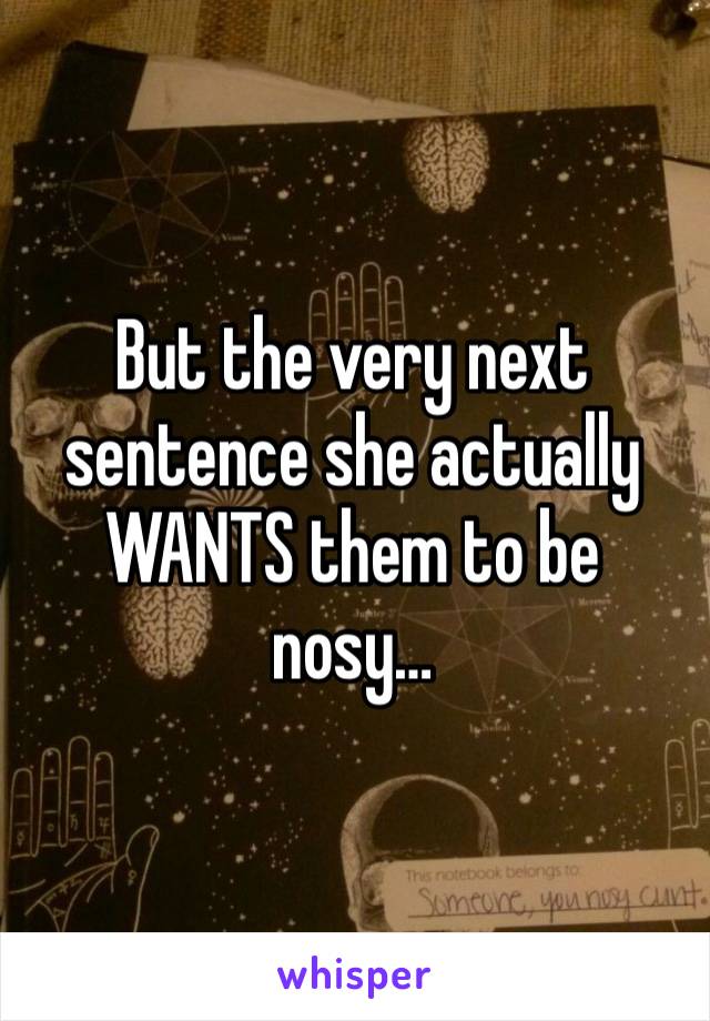 But the very next sentence she actually WANTS them to be nosy…