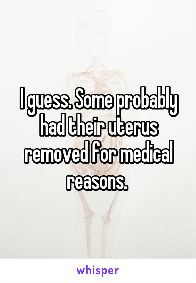 I guess. Some probably had their uterus removed for medical reasons. 