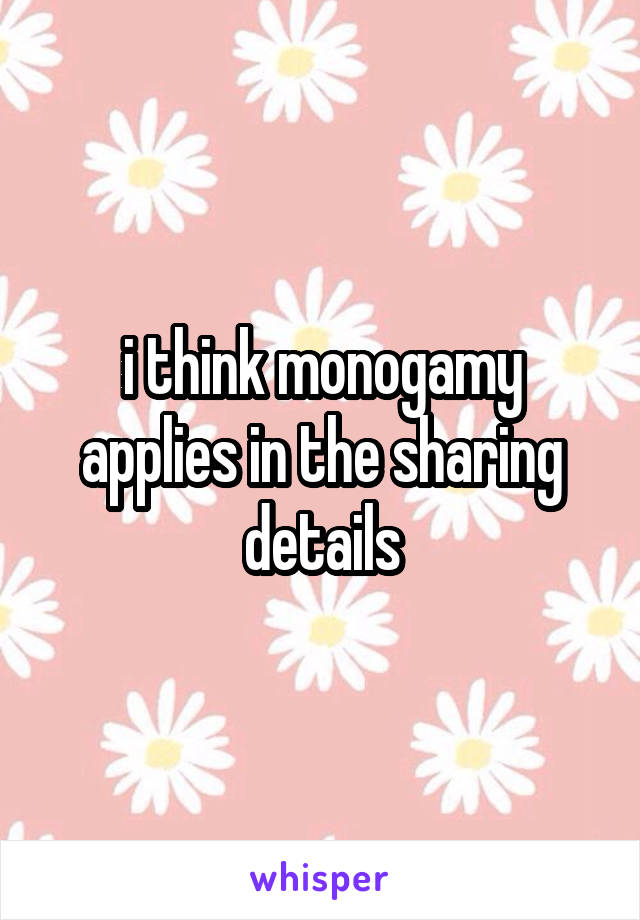 i think monogamy applies in the sharing details