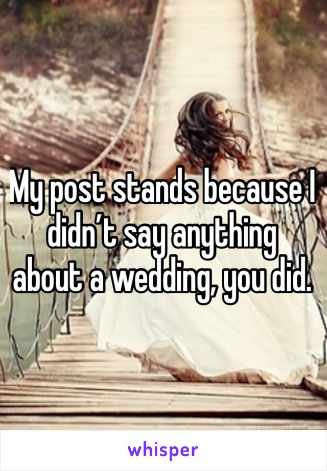 My post stands because I didn’t say anything about a wedding, you did. 