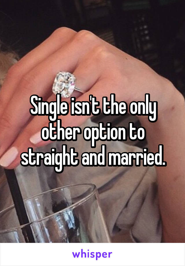 Single isn't the only other option to straight and married.