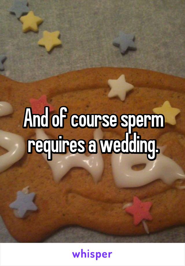 And of course sperm requires a wedding.