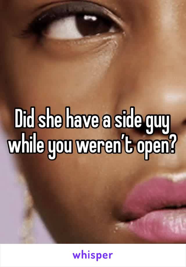 Did she have a side guy while you weren’t open?