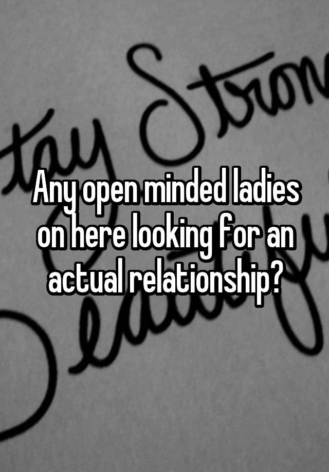 Any open minded ladies on here looking for an actual relationship?